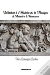 Initiation A L'Histoire De La Musique - Musique Et Musiciens De L'Antiquite A La Renaissance