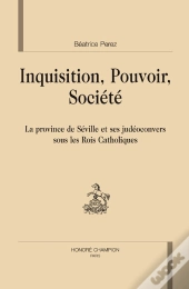 Inquisition, Pouvoir, Société ; La Province De Séville Et Ses Judéoconvers Sous Les Rois Catholiques