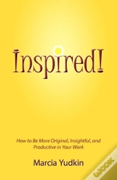 Inspired! How To Be More Original, Insightful And Productive In Your Work