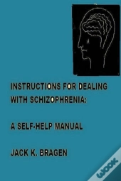 Instructions For Dealing With Schizophrenia: A Self-Help Manual