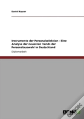 Instrumente Der Personalselektion - Eine Analyse Der Neuesten Trends Der Personalauswahl In Deutschland