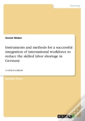 Instruments And Methods For A Successful Integration Of International Workforce To Reduce The Skilled Labor Shortage In Germany