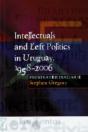 Intellectuals And Left Politics In Uruguay, 1958-2006 - Preview