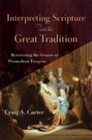 Interpreting Scripture With The Great Tradition Â€“ Recovering The Genius Of Premodern Exegesis