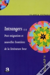 Intrangers Tome 1 ; Post-Migration Et Nouvelles Frontières De La Littérature Beur