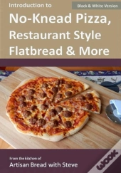 Introduction To No-Knead Pizza, Restaurant Style Flatbread & More (B&W Version)