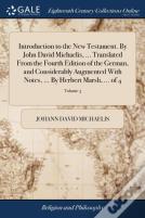Introduction To The New Testament. By John David Michaelis, ... Translated From The Fourth Edition Of The German, And Considerably Augmented With Notes, ... By Herbert Marsh, ... Of 4; Volume 3