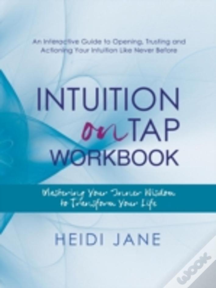 Intuition On Tap Workbook: Mastering Your Inner Wisdom To Transform Your Life