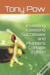 Investing Lessons  Successes And Plunders  Concise Edition