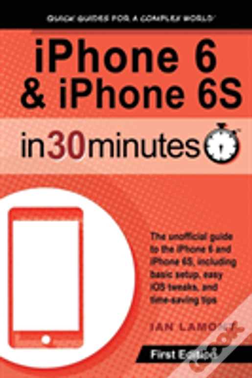 Iphone 6 & Iphone 6s In 30 Minutes: The Unofficial Guide To The Iphone 6 And Iphone 6s, Including Basic Setup, Easy Ios Tweaks, And Time-Saving Tips