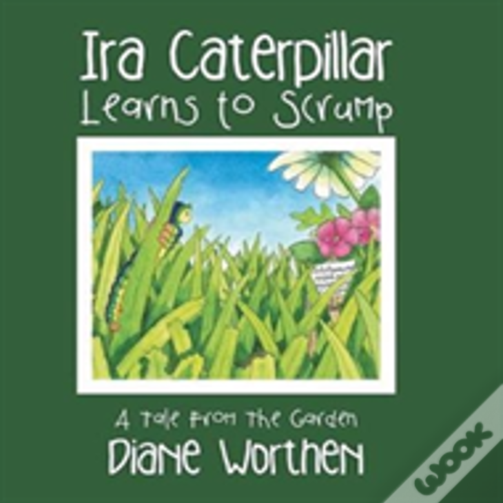 Ira Caterpillar Learns To Scrump: A Tale From The Garden