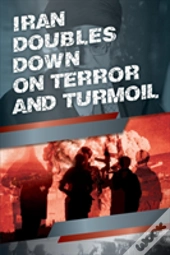 Iran Doubles Down On Terror And Turmoil