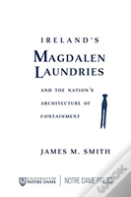 Ireland'S Magdalen Laundries And The Nation'S Architecture Of Containment