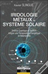 Iridologie, Métaux Et Système Solaire ; Science Quantique Et Tradition : Intégrer Une Thérapeutique Energétique En Naturopathie