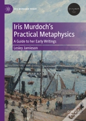 Iris Murdoch'S Practical Metaphysics
