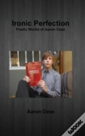 Ironic Perfection: Poetic Works Of Aaron Ozee