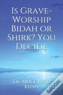 Is Grave-Worship Bidah Or Shirk? You Decide