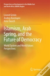 Islamism, Arab Spring, And The Future Of Democracy