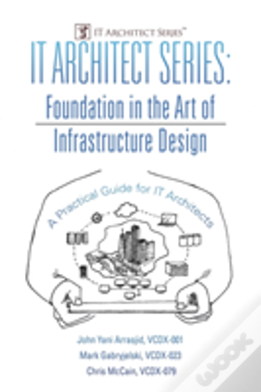 It Architect Series: Foundation In The Art Of Infrastructure Design:  A Practical Guide For It Architects