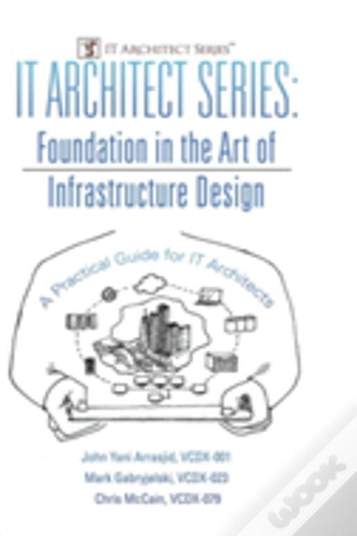 It Architect Series: Foundation In The Art Of Infrastructure Design:  A Practical Guide For It Architects