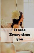It Was Every Time You