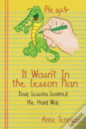 It Wasn'T In The Lesson Plan: Easy Lessons Learned The Hard Way