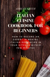 Italian Cuisine Cookbook For Beginners