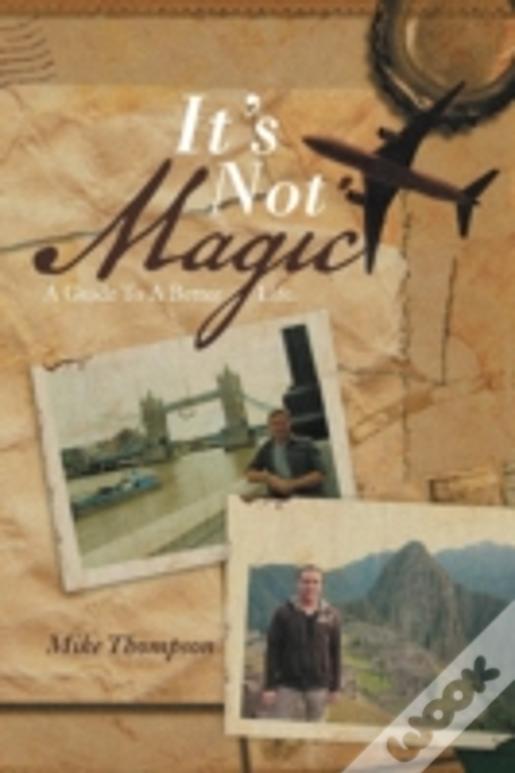 It'S Not Magic: A Guide To A Better Life.