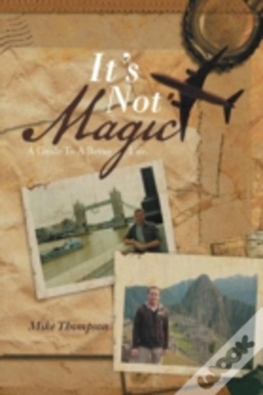 It'S Not Magic: A Guide To A Better Life.