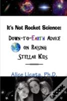 It'S Not Rocket Science: Down-To-Earth Advice On Raising Stellar Kids