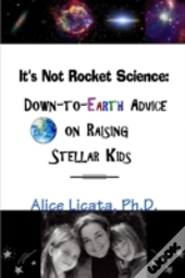 It'S Not Rocket Science: Down-To-Earth Advice On Raising Stellar Kids