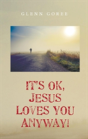 It'S Ok, Jesus Loves You Anyway! - Preview