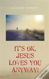 It'S Ok, Jesus Loves You Anyway!