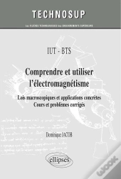Iut / Bts - Comprendre Et Utiliser L'Électromagnétisme - Lois Macroscopiques Et Applications Concrètes. Cours Et Problèmes Corrigés (Niveau A)