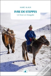 Ivre De Steppes : Un Hiver En Mongolie