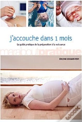 J'Accouche Dans 1 Mois ; Le Guide Pratique De La Préparation À La Naissance