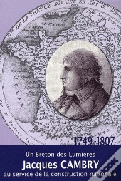 Jacques Cambry ; Un Breton Des Lumières Au Service De La Construction Nationale (1749-1807)