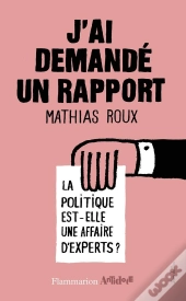 J'Ai Demandé Un Rapport ; La Politique Est-Elle Une Affaire D'Experts ?