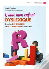 J'Aide Mon Enfant Dyslexique ; Déceler, Comprendre Et Accompagner Les Difficultés