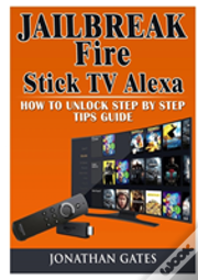 Jailbreak Fire Stick Tv Alexa How To Unlock Step By Step Tips Guide