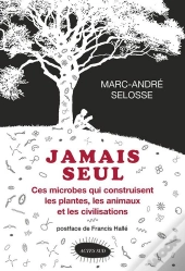 Jamais Seul ; Ces Microbes Qui Construisent Les Plantes, Les Animaux Et Les Civilisations