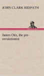 James Otis, The Pre-Revolutionist - Preview
