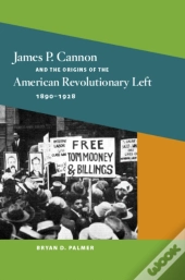 James P. Cannon And The Origins Of The American Revolutionary Left, 1890-1928