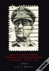 Japanese Capture Famous American General Escaping From Corregidor - March, 1942: A Novella