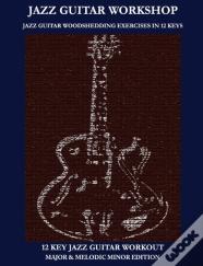 Jazz Guitar Workshop - 12 Key Jazz Guitar Workout Major & Melodic Minor Edition