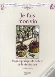 Je Fais Mon Vin ; Manuel Pratique De Culture Et De Vinification