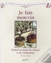 Je Fais Mon Vin ; Manuel Pratique De Culture Et De Vinification