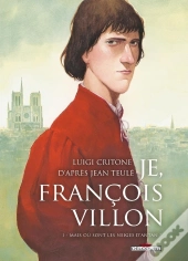 Je, François Villon Tome 1 : Mais Où Sont Les Neiges D'Antan ?