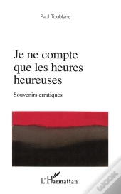 Je Ne Compte Que Les Heures Heureuses ; Souvenirs Erratiques