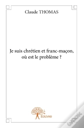 Je Suis Chrétien Et Franc-Maçon, Où Est Le Problème ?